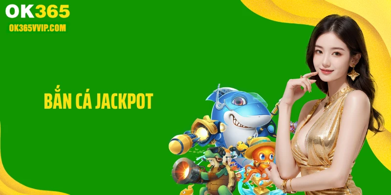 Bắn Cá Jackpot OK365: Săn Cá Lớn, Giật Hũ Nổ Jackpot Khủng