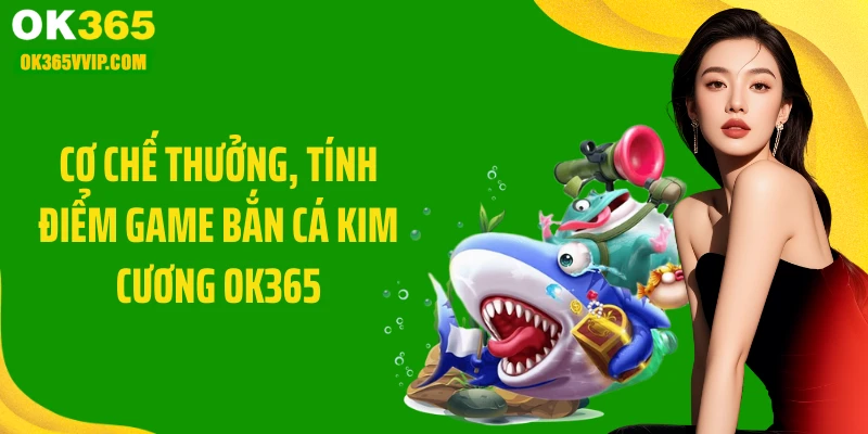 Cơ chế thưởng, tính điểm game bắn cá kim cương OK365