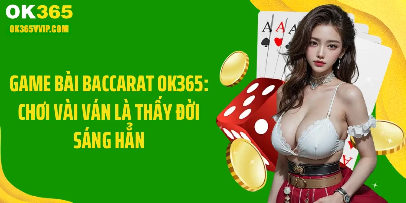 Game Bài Baccarat OK365: Chơi Vài Ván Là Thấy Đời Sáng Hẳn