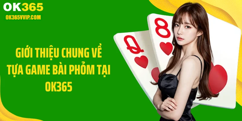 Giới thiệu chung về tựa game bài phỏm tại OK365
