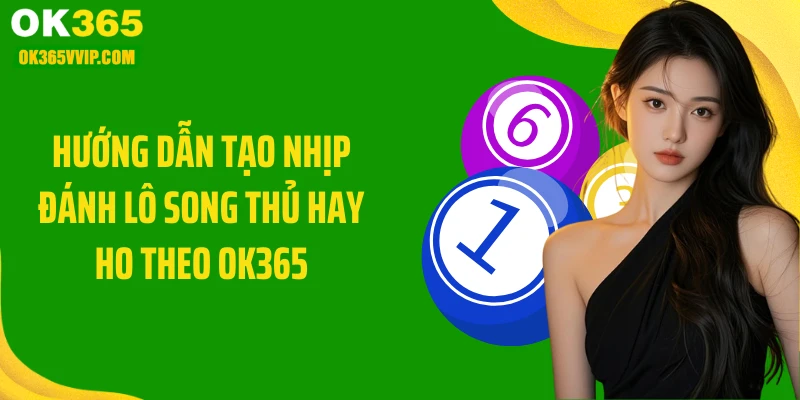Hướng dẫn tạo nhịp đánh lô song thủ hay ho theo OK365