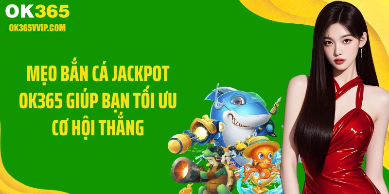 Mẹo bắn cá jackpot OK365 giúp bạn tối ưu cơ hội thắng