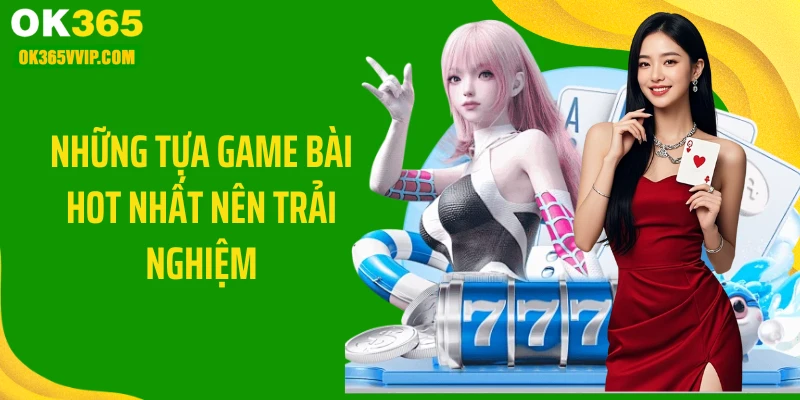 Những tựa game bài hot nhất nên trải nghiệm