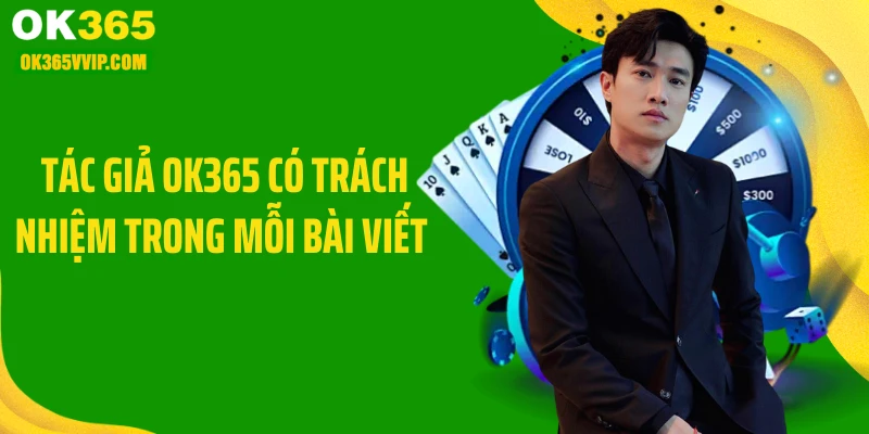 Tác giả OK365 có trách nhiệm trong mỗi bài viết 