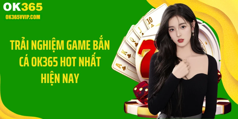 Trải nghiệm game bắn cá OK365 hot nhất hiện nay