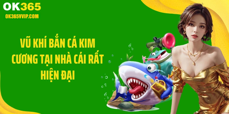 Vũ khí bắn cá kim cương tại nhà cái rất hiện đại